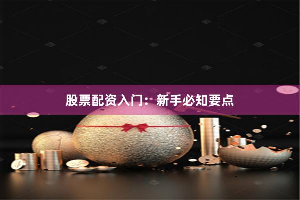 股票配資入門：新手必知要點